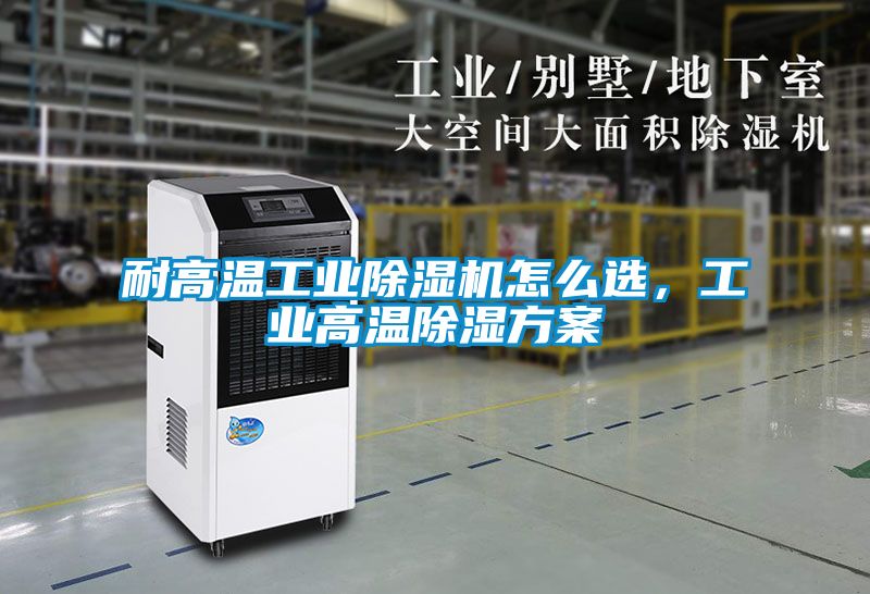 耐高温工业除湿机怎么选，工业高温除湿方案