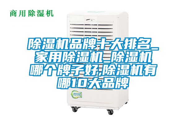 除湿机品牌十大排名_家用除湿机_除湿机哪个牌子好,除湿机有哪10大品牌