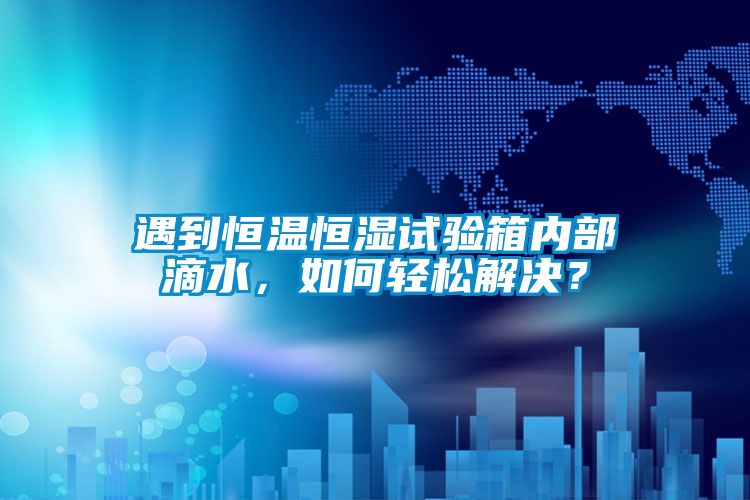 遇到恒温恒湿试验箱内部滴水，如何轻松解决？