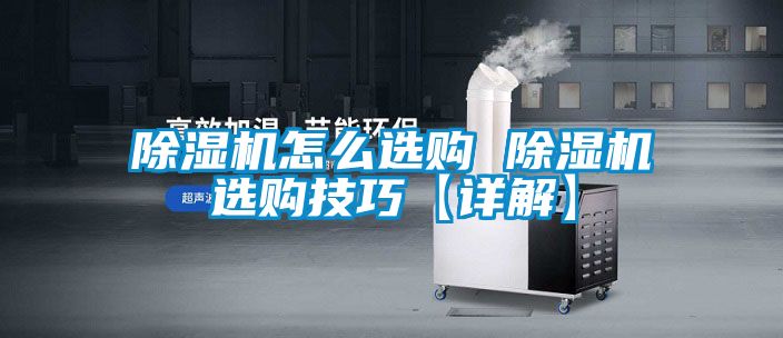 除湿机怎么选购 除湿机选购技巧【详解】