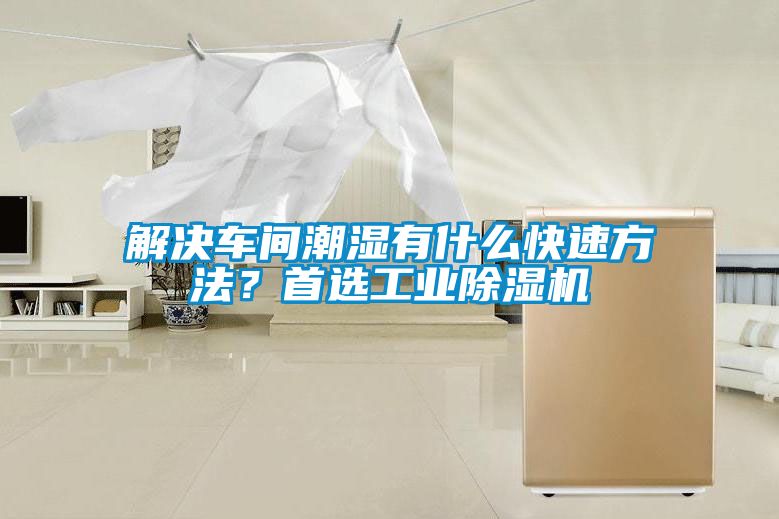 解决车间潮湿有什么快速方法？首选工业除湿机