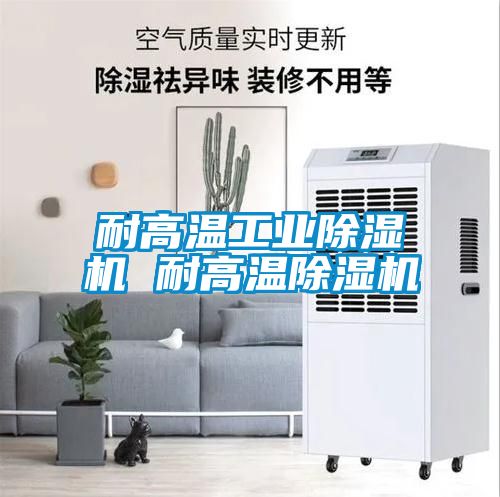 耐高温工业除湿机 耐高温除湿机