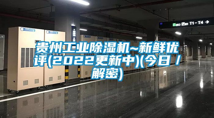 贵州工业除湿机~新鲜优评(2022更新中)(今日／解密)