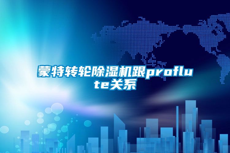 蒙特转轮除湿机跟proflute关系