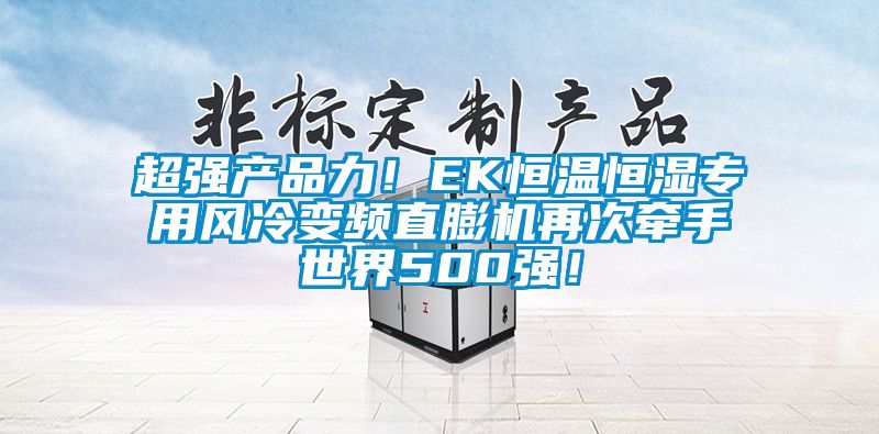 超强产品力！EK恒温恒湿专用风冷变频直膨机再次牵手世界500强！