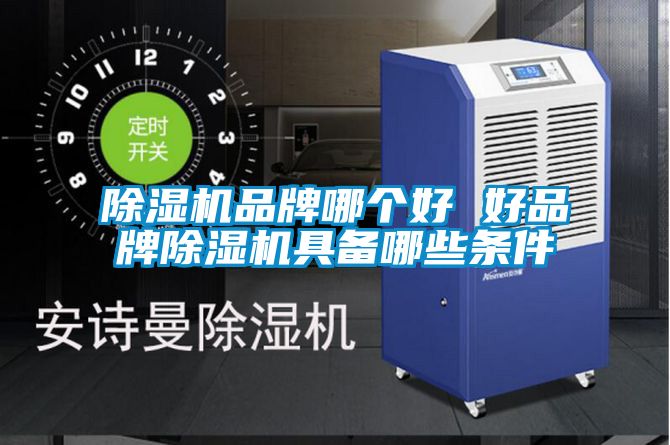 除湿机品牌哪个好 好品牌除湿机具备哪些条件