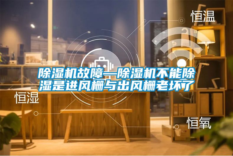 除湿机故障—除湿机不能除湿是进风栅与出风栅老坏了