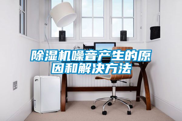 除湿机噪音产生的原因和解决方法