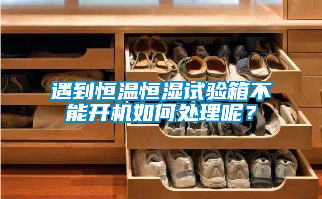 遇到恒温恒湿试验箱不能开机如何处理呢？