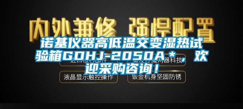 诺基仪器高低温交变湿热试验箱GDHJ-2050A＊，欢迎采购咨询！