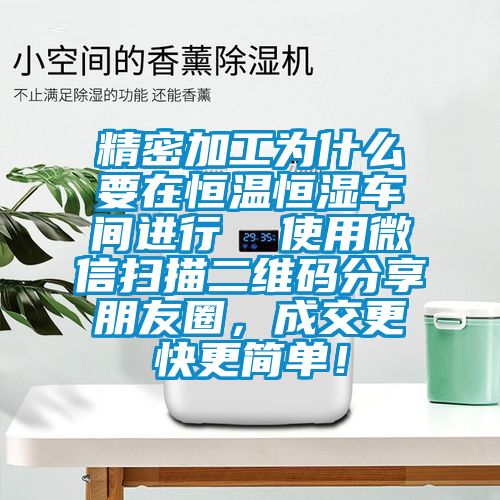 精密加工为什么要在恒温恒湿车间进行  使用微信扫描二维码分享朋友圈，成交更快更简单！