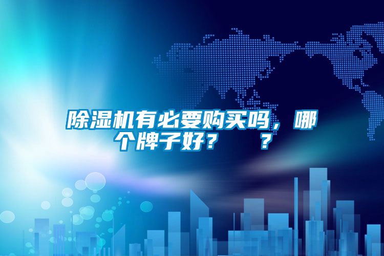 除湿机有必要购买吗，哪个牌子好？  ？