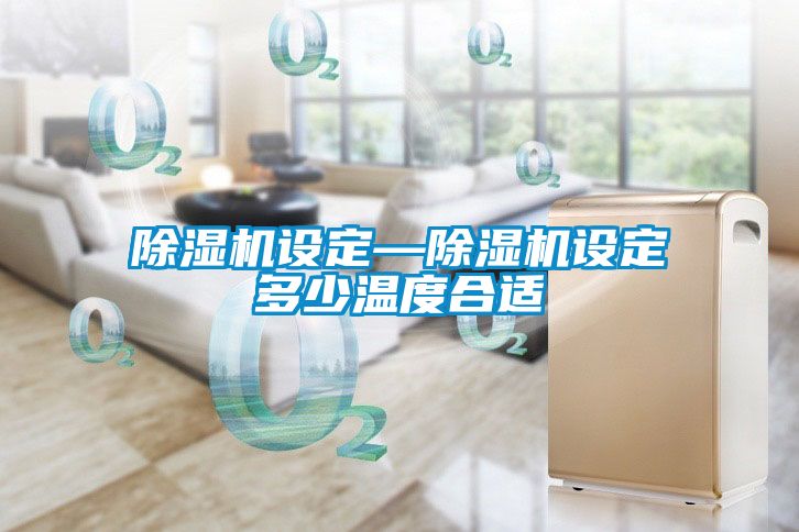 除湿机设定—除湿机设定多少温度合适