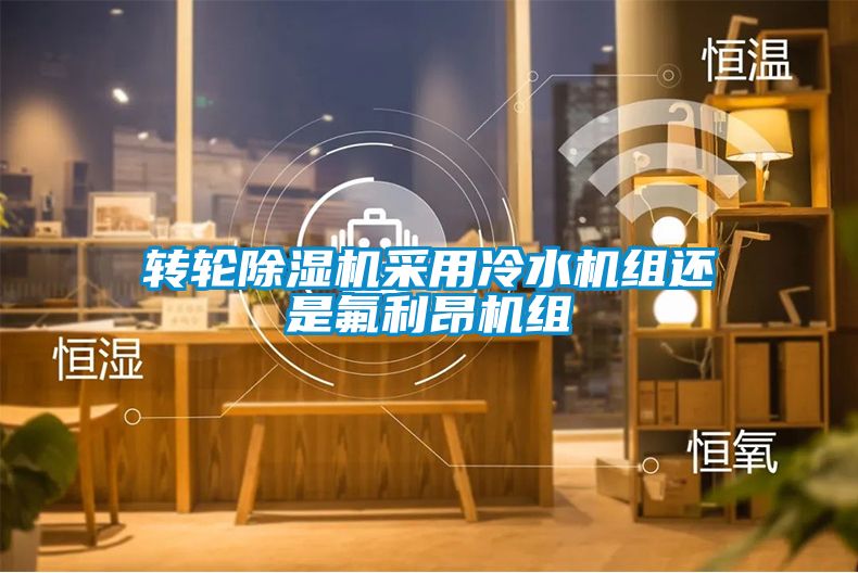 转轮除湿机采用冷水机组还是氟利昂机组