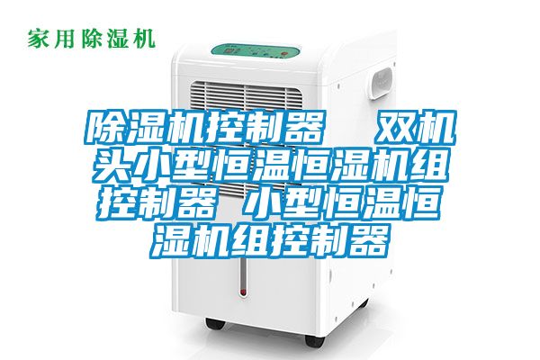 除湿机控制器  双机头小型恒温恒湿机组控制器 小型恒温恒湿机组控制器