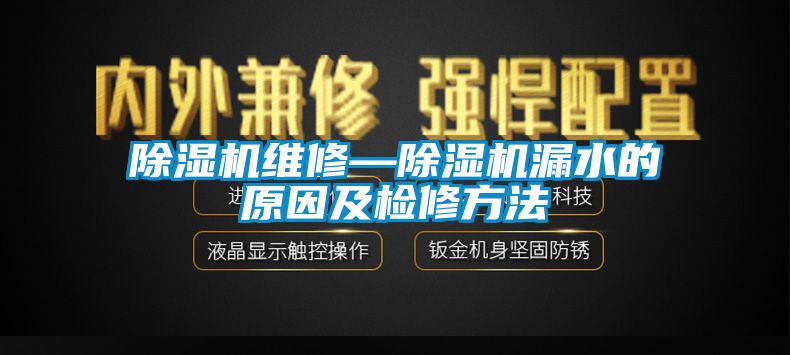 除湿机维修—除湿机漏水的原因及检修方法