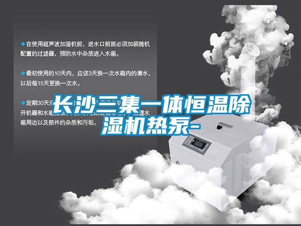 长沙三集一体恒温除湿机热泵-