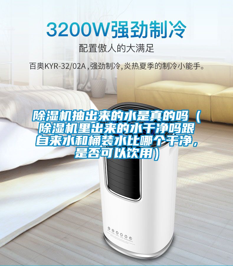 除湿机抽出来的水是真的吗（除湿机里出来的水干净吗跟自来水和桶装水比哪个干净，是否可以饮用）