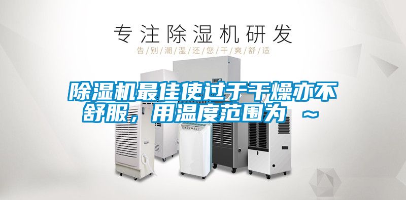 除湿机最佳使过于干燥亦不舒服，用温度范围为℃～℃