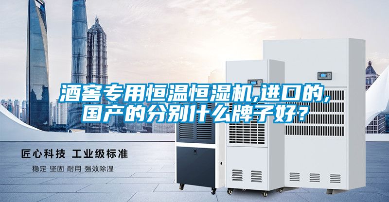 酒窖专用恒温恒湿机,进口的,国产的分别什么牌子好？