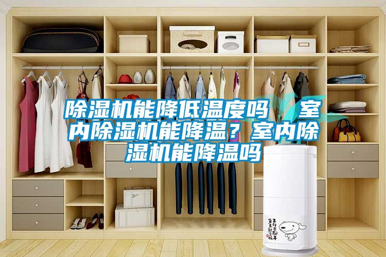 除湿机能降低温度吗  室内除湿机能降温？室内除湿机能降温吗