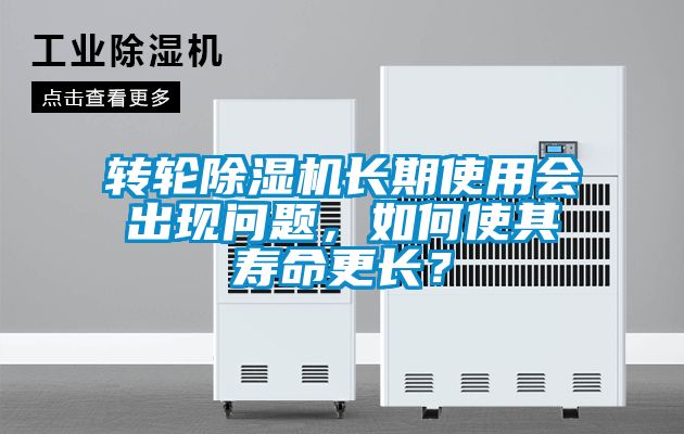 转轮除湿机长期使用会出现问题，如何使其寿命更长？