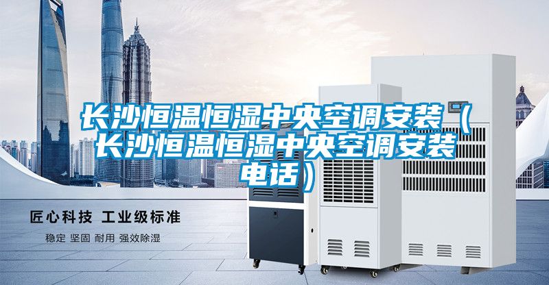 长沙恒温恒湿中央空调安装（长沙恒温恒湿中央空调安装电话）