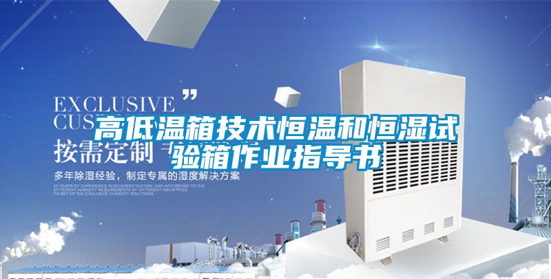 高低温箱技术恒温和恒湿试验箱作业指导书