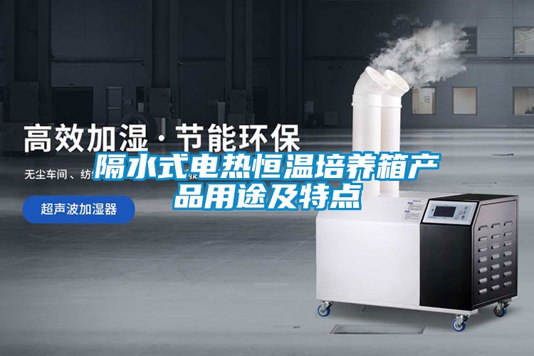 隔水式电热恒温培养箱产品用途及特点