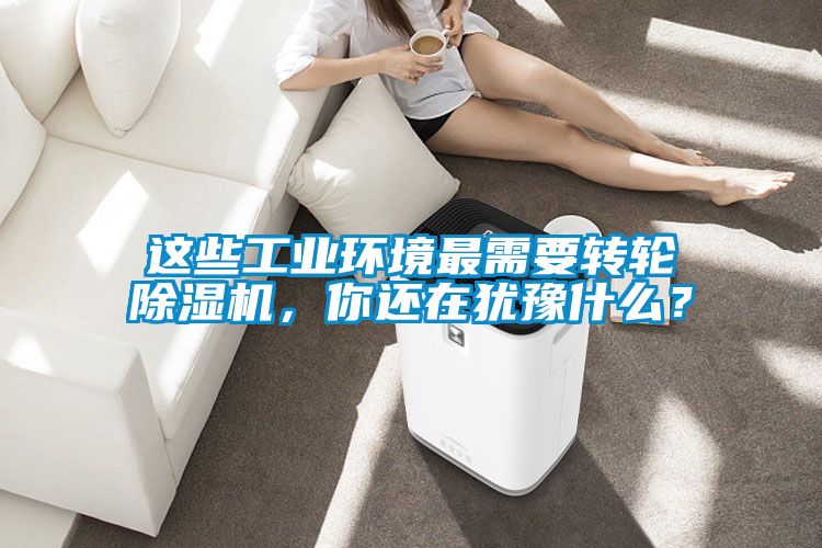 这些工业环境最需要转轮除湿机，你还在犹豫什么？