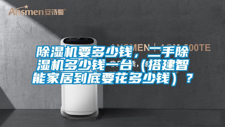 除湿机要多少钱，二手除湿机多少钱一台（搭建智能家居到底要花多少钱）？