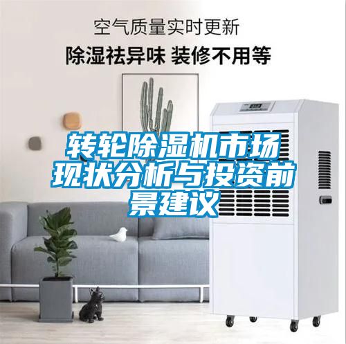 转轮除湿机市场现状分析与投资前景建议