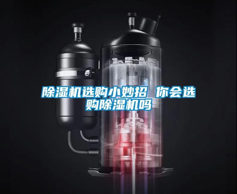 除湿机选购小妙招 你会选购除湿机吗