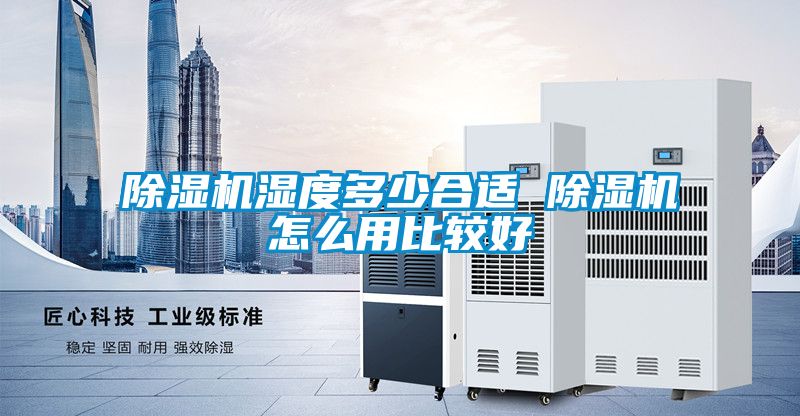 除湿机湿度多少合适 除湿机怎么用比较好