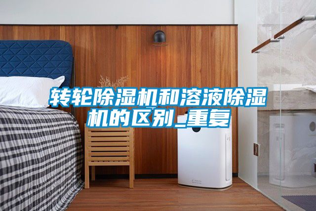 转轮除湿机和溶液除湿机的区别_重复