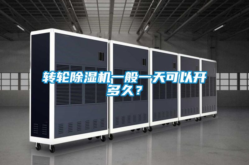 转轮除湿机一般一天可以开多久？