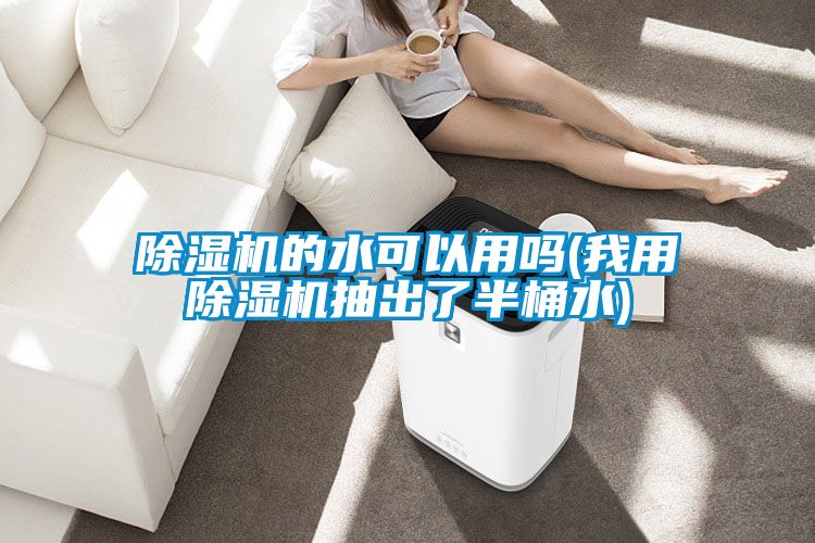 除湿机的水可以用吗(我用除湿机抽出了半桶水)