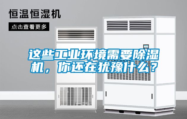 这些工业环境需要除湿机，你还在犹豫什么？