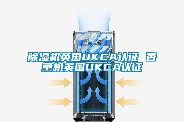 除湿机英国UKCA认证 香薰机英国UKCA认证