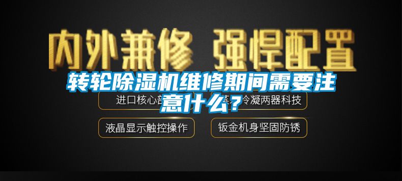 转轮除湿机维修期间需要注意什么？