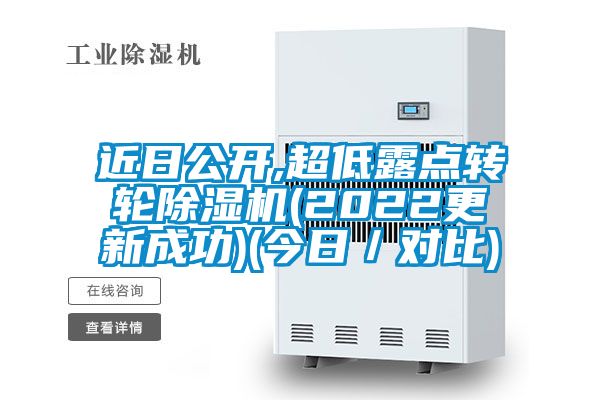 近日公开,超低露点转轮除湿机(2022更新成功)(今日／对比)