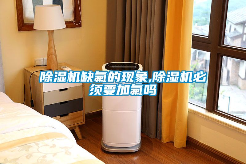 除湿机缺氟的现象,除湿机必须要加氟吗