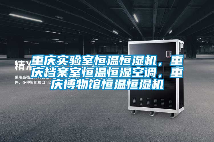 重庆实验室恒温恒湿机，重庆档案室恒温恒湿空调，重庆博物馆恒温恒湿机