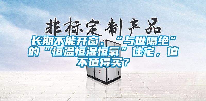 长期不能开窗、“与世隔绝”的“恒温恒湿恒氧”住宅，值不值得买？