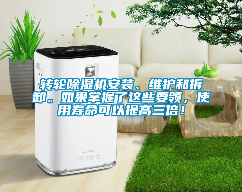 转轮除湿机安装、维护和拆卸。如果掌握了这些要领，使用寿命可以提高三倍！