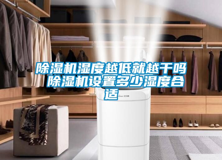 除湿机湿度越低就越干吗 除湿机设置多少湿度合适