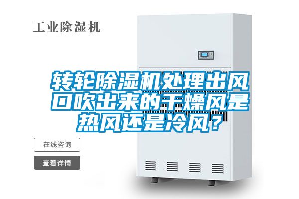 转轮除湿机处理出风口吹出来的干燥风是热风还是冷风？
