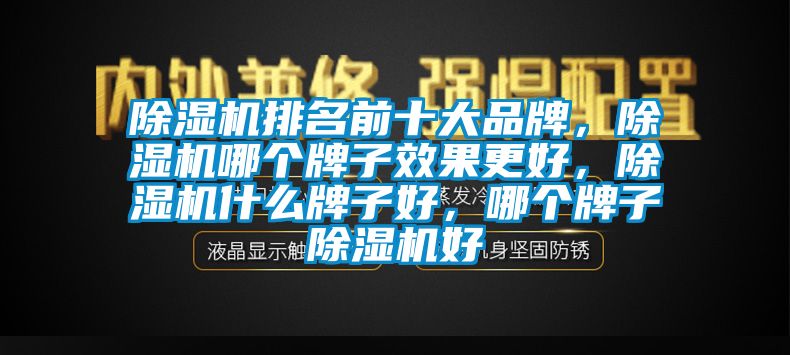 除湿机排名前十大品牌，除湿机哪个牌子效果更好，除湿机什么牌子好，哪个牌子除湿机好