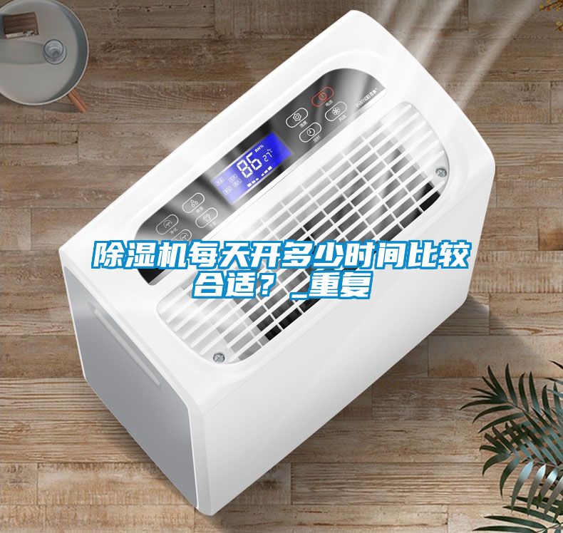 除湿机每天开多少时间比较合适？_重复