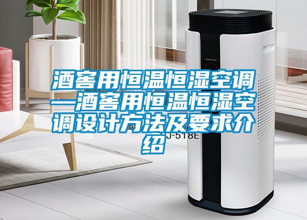 酒窖用恒温恒湿空调—酒窖用恒温恒湿空调设计方法及要求介绍